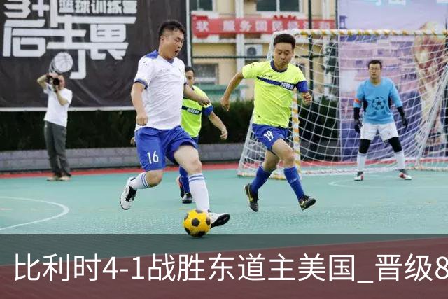 比利时4-1战胜东道主美国 晋级8强